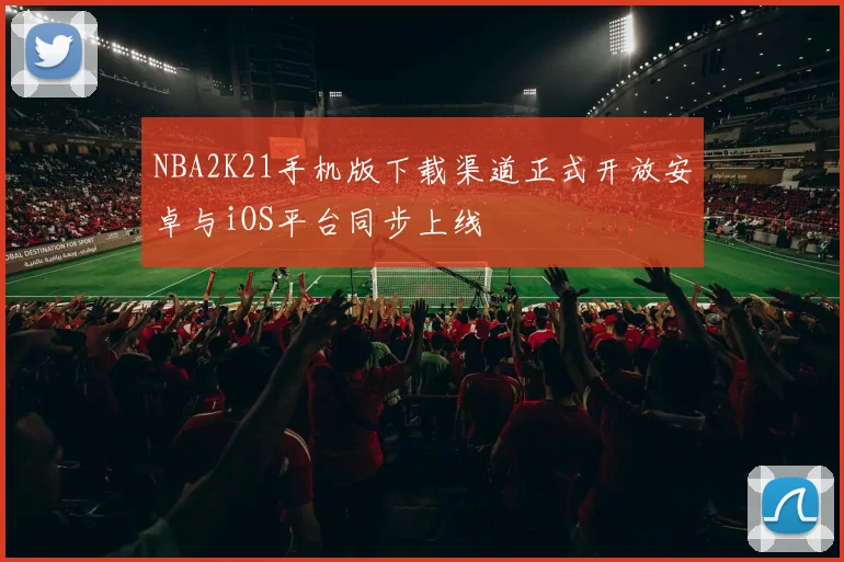 NBA2K21手机版下载渠道正式开放安卓与iOS平台同步上线