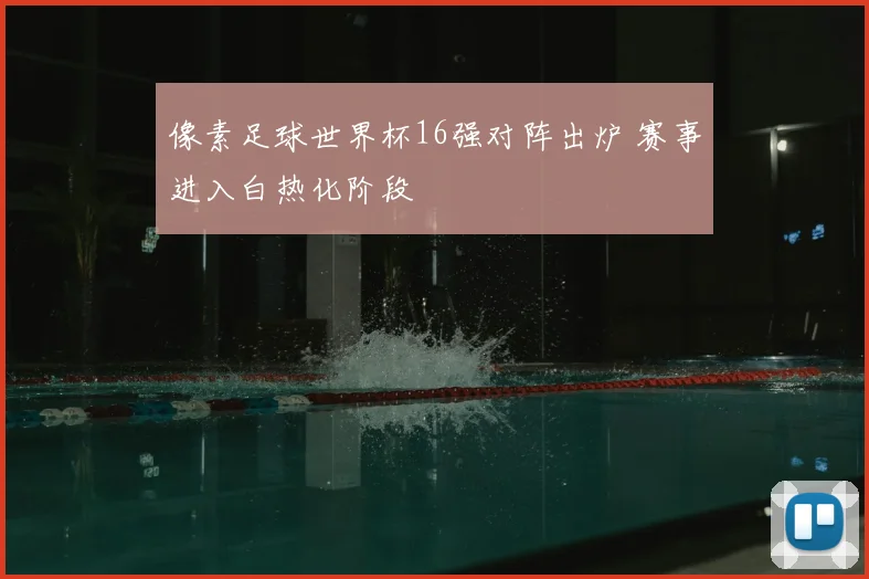 像素足球世界杯16强对阵出炉 赛事进入白热化阶段