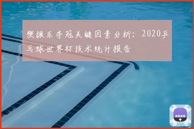 樊振东夺冠关键因素分析：2020乒乓球世界杯技术统计报告