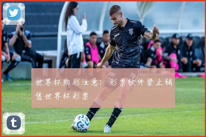 世界杯购彩注意：彩票软件禁止销售世界杯彩票