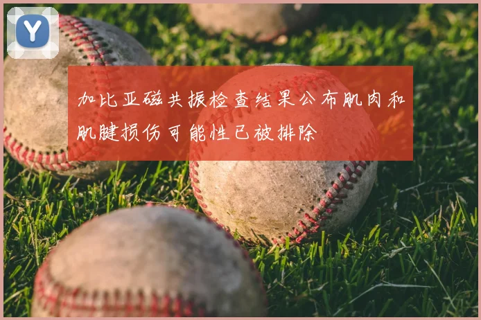 加比亚磁共振检查结果公布肌肉和肌腱损伤可能性已被排除
