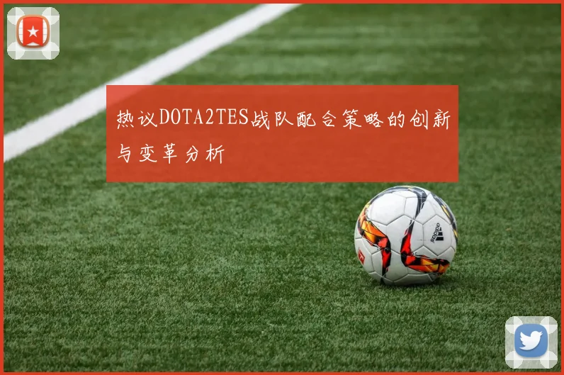 热议DOTA2TES战队配合策略的创新与变革分析
