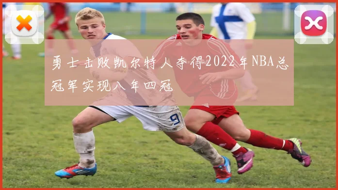 勇士击败凯尔特人夺得2022年NBA总冠军实现八年四冠