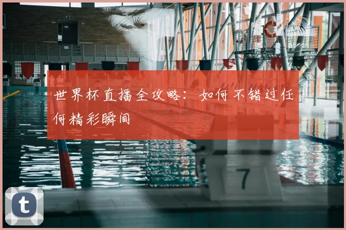 世界杯直播全攻略:如何不错过任何精彩瞬间