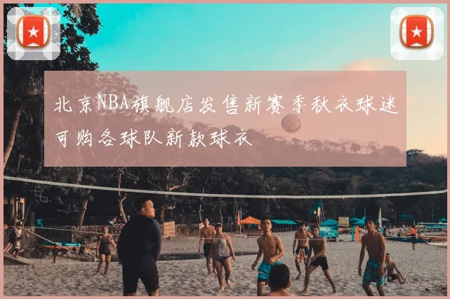 北京NBA旗舰店发售新赛季秋衣球迷可购各球队新款球衣