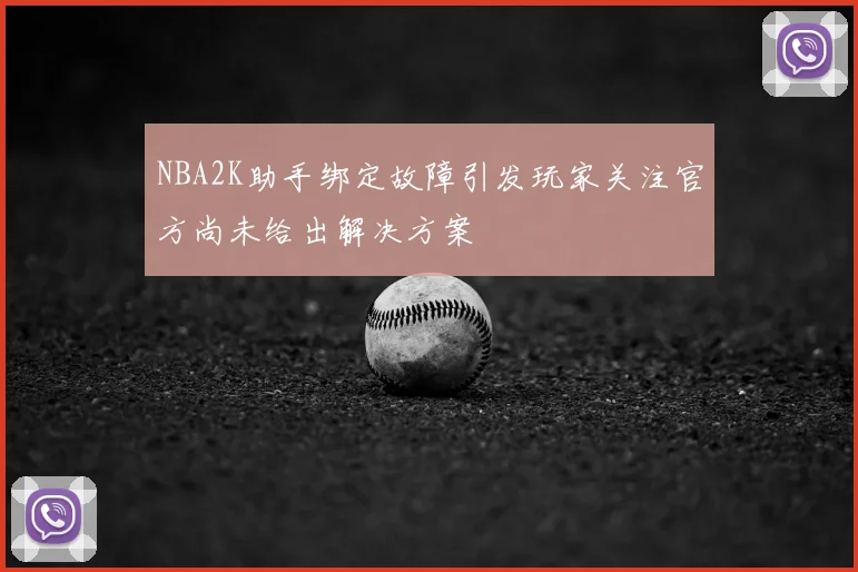 NBA2K助手绑定故障引发玩家关注官方尚未给出解决方案