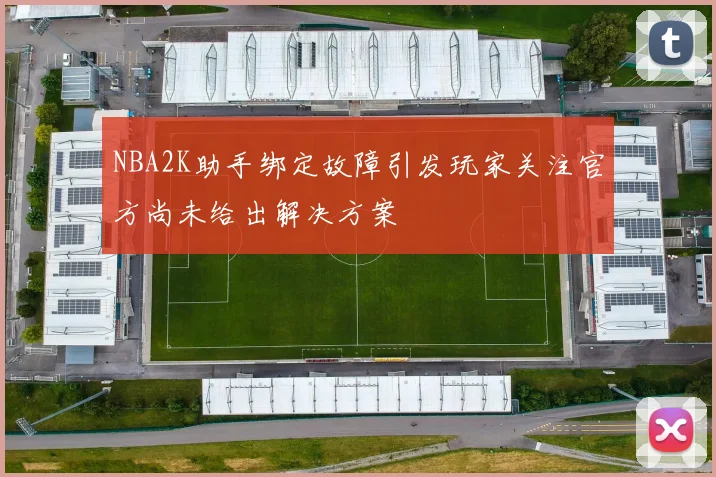 NBA2K助手绑定故障引发玩家关注官方尚未给出解决方案