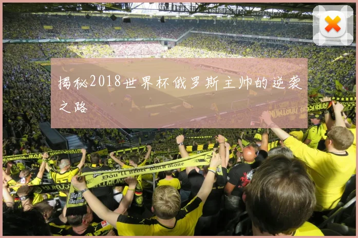 揭秘2018世界杯俄罗斯主帅的逆袭之路
