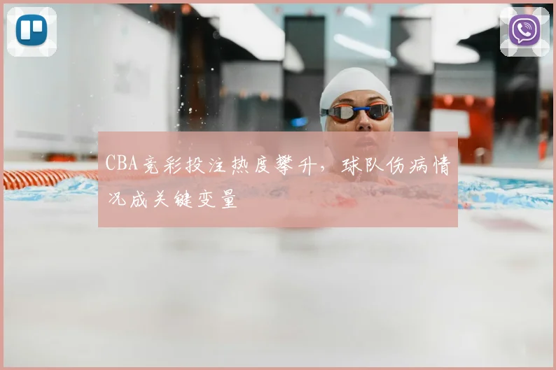 CBA竞彩投注热度攀升，球队伤病情况成关键变量