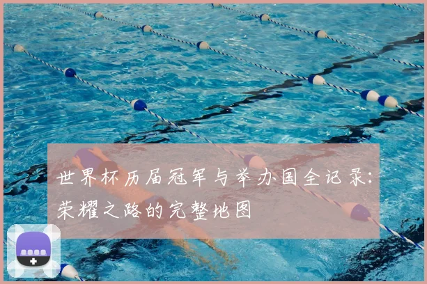 世界杯历届冠军与举办国全记录:荣耀之路的完整地图