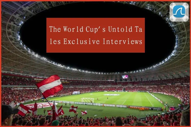 The World Cup's Untold Tales Exclusive Interviews