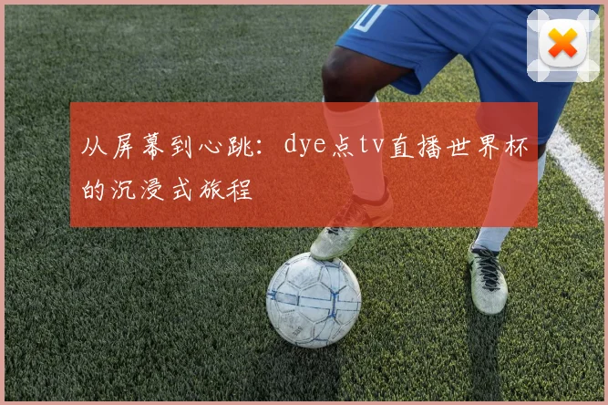 从屏幕到心跳：dye点tv直播世界杯的沉浸式旅程