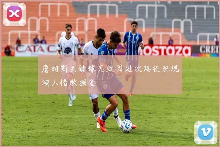 詹姆斯关键球无效因进攻路径犯规湖人惜败掘金
