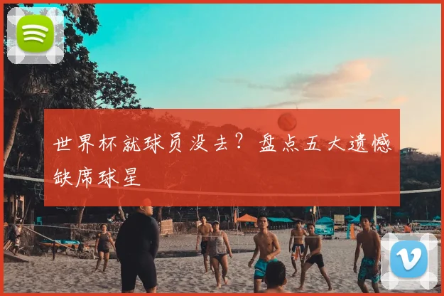 世界杯就球员没去？盘点五大遗憾缺席球星