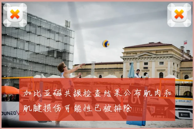 加比亚磁共振检查结果公布肌肉和肌腱损伤可能性已被排除
