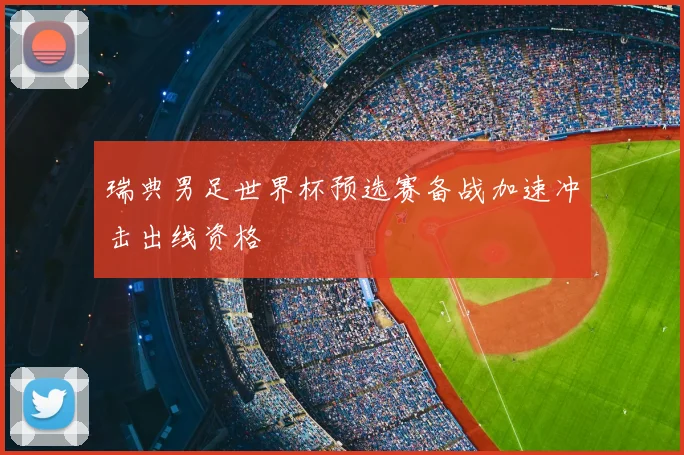 瑞典男足世界杯预选赛备战加速冲击出线资格