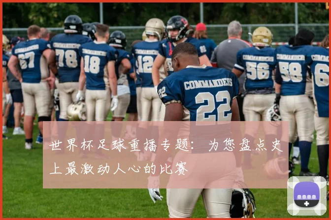 世界杯足球重播专题：为您盘点史上最激动人心的比赛