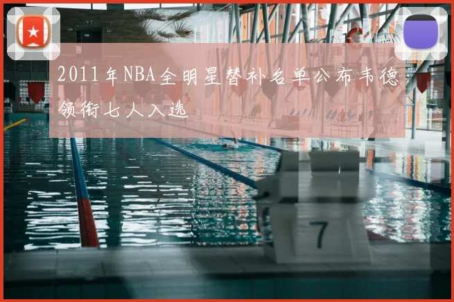 2011年NBA全明星替补名单公布韦德领衔七人入选