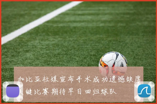 加比亚社媒宣布手术成功遗憾缺席关键比赛期待早日回归球队