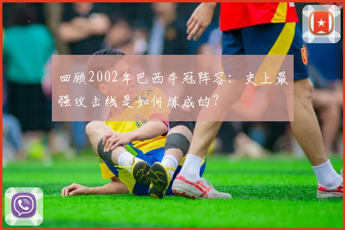 回顾2002年巴西夺冠阵容：史上最强攻击线是如何炼成的？