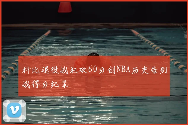科比退役战狂砍60分创NBA历史告别战得分纪录