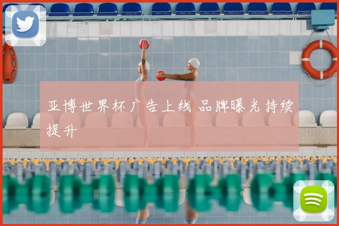 亚博世界杯广告上线 品牌曝光持续提升