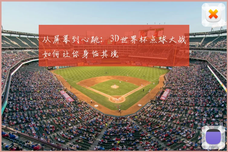 从屏幕到心跳：3D世界杯点球大战如何让你身临其境