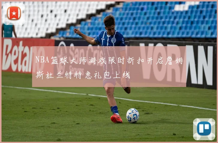 NBA篮球大师游戏限时折扣开启詹姆斯杜兰特特惠礼包上线