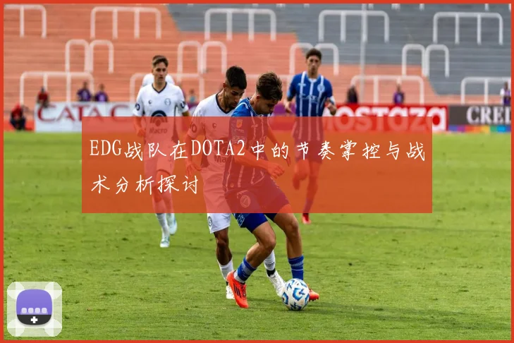 EDG战队在DOTA2中的节奏掌控与战术分析探讨