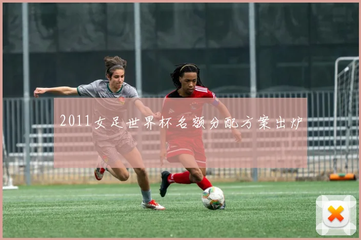 2011女足世界杯名额分配方案出炉