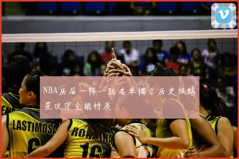 NBA历届一阵一防名单揭示历史级球星攻守全能特质