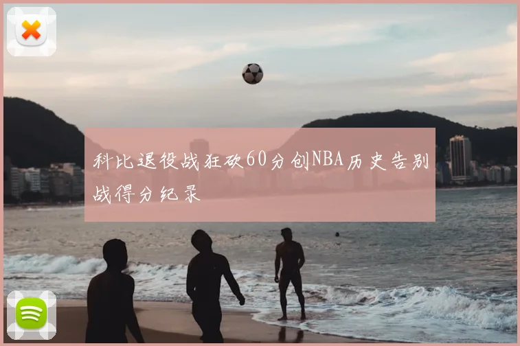 科比退役战狂砍60分创NBA历史告别战得分纪录