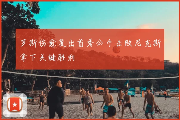 罗斯伤愈复出首秀公牛击败尼克斯拿下关键胜利