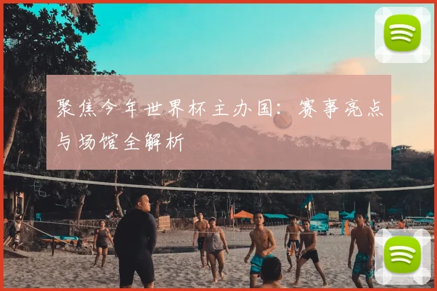 聚焦今年世界杯主办国：赛事亮点与场馆全解析