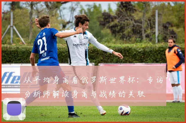 从平均身高看俄罗斯世界杯：专访分析师解读身高与战绩的关联