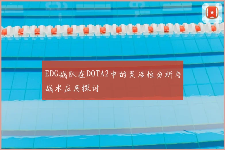 EDG战队在DOTA2中的灵活性分析与战术应用探讨