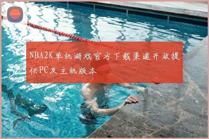 NBA2K单机游戏官方下载渠道开放提供PC及主机版本