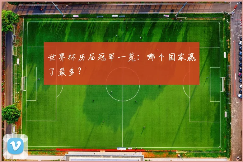 世界杯历届冠军一览：哪个国家赢了最多？