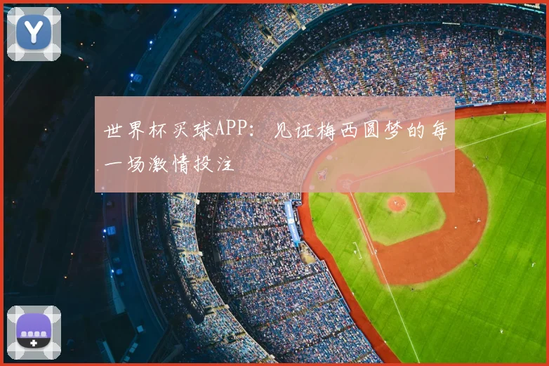 世界杯买球APP:见证梅西圆梦的每一场激情投注