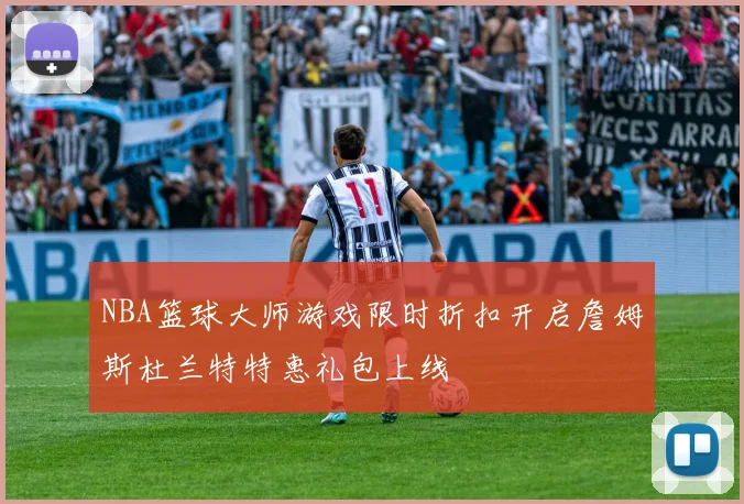 NBA篮球大师游戏限时折扣开启詹姆斯杜兰特特惠礼包上线