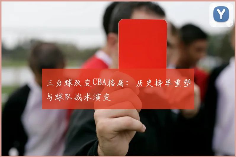 三分球改变CBA格局：历史榜单重塑与球队战术演变