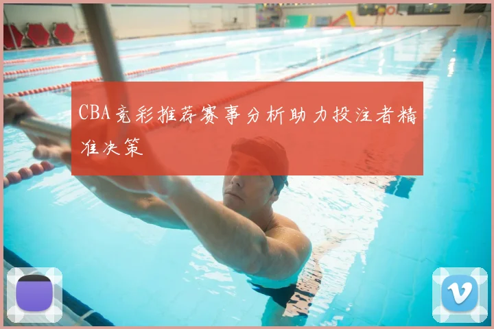 CBA竞彩推荐赛事分析助力投注者精准决策