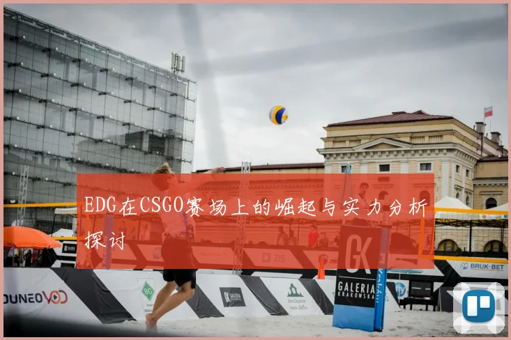 EDG在CSGO赛场上的崛起与实力分析探讨