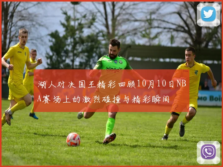 湖人对决国王精彩回顾10月10日NBA赛场上的激烈碰撞与精彩瞬间