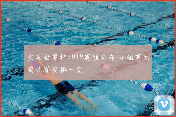 女足世界杯2019赛程公布 小组赛到淘汰赛安排一览