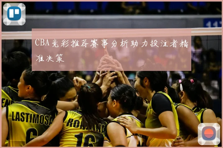 CBA竞彩推荐赛事分析助力投注者精准决策