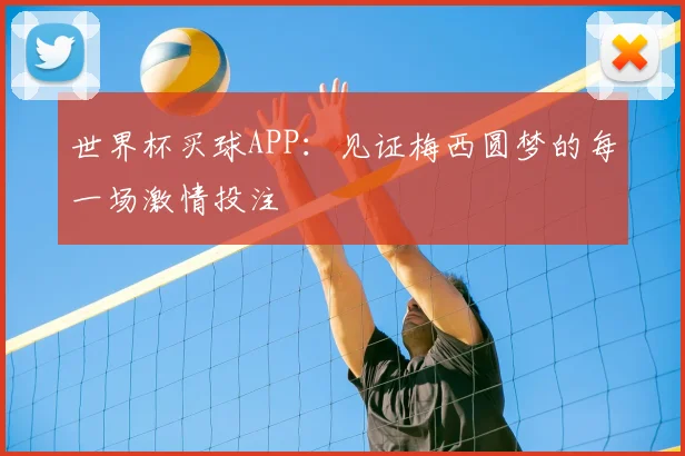 世界杯买球APP:见证梅西圆梦的每一场激情投注
