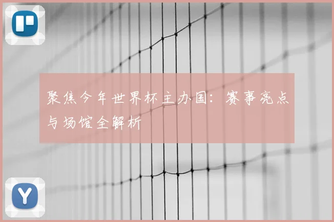 聚焦今年世界杯主办国：赛事亮点与场馆全解析