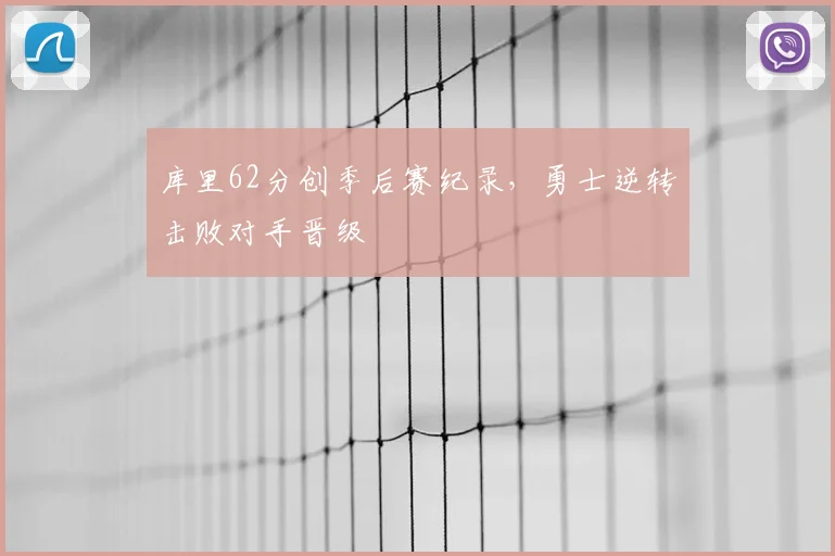 库里62分创季后赛纪录，勇士逆转击败对手晋级