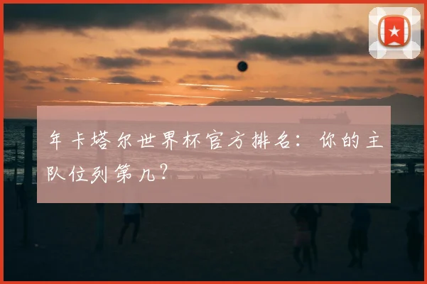 年卡塔尔世界杯官方排名：你的主队位列第几？